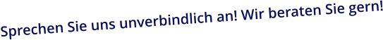 Sprechen Sie uns unverbindlich an! Wir beraten Sie gern!